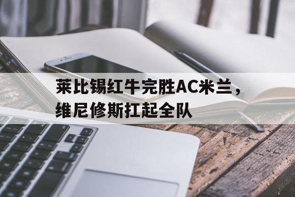 莱比锡红牛完胜AC米兰，维尼修斯扛起全队